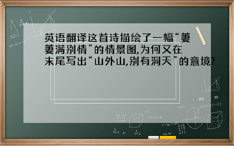 英语翻译这首诗描绘了一幅“萋萋满别情”的情景图,为何又在末尾写出“山外山,别有洞天”的意境?