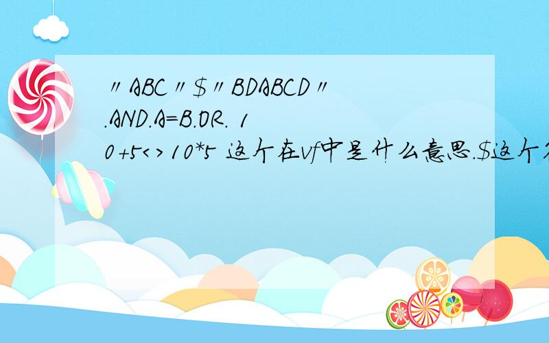 〃ABC〃＄〃BDABCD〃．AND．A=B．OR． 10+5＜＞10*5 这个在vf中是什么意思.$这个符号是什么意思