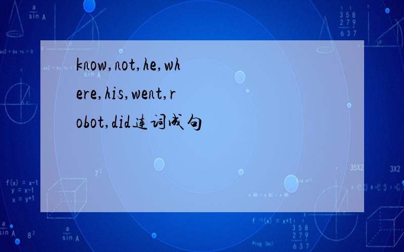 know,not,he,where,his,went,robot,did连词成句