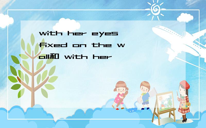 with her eyes fixed on the wall和 with her