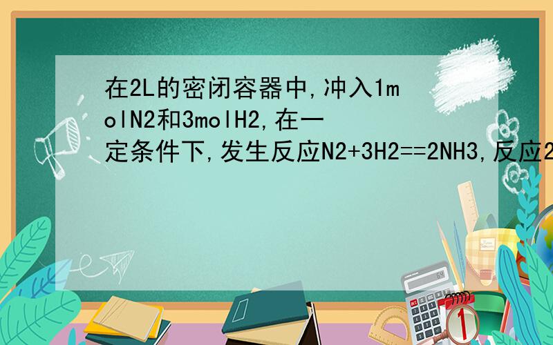 在2L的密闭容器中,冲入1molN2和3molH2,在一定条件下,发生反应N2+3H2==2NH3,反应2分钟后达到平衡