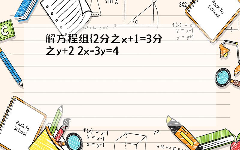 解方程组{2分之x+1=3分之y+2 2x-3y=4