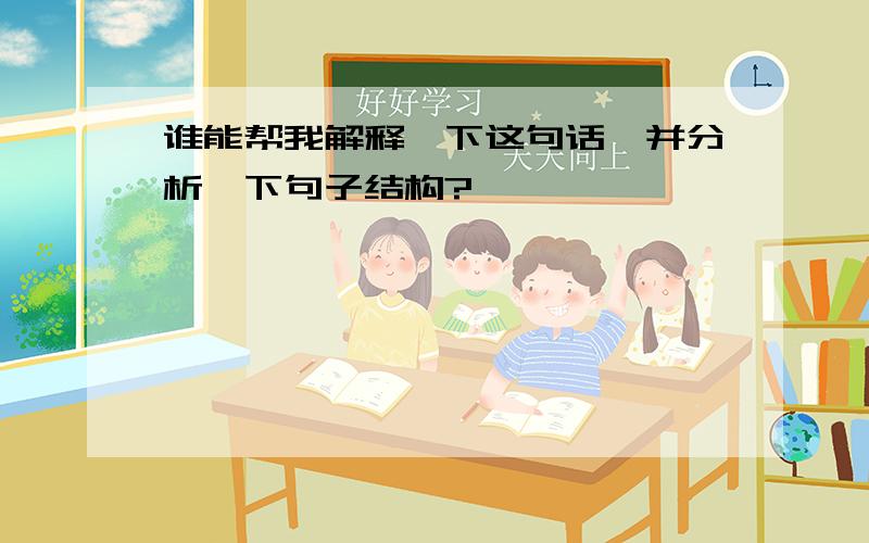 谁能帮我解释一下这句话,并分析一下句子结构?