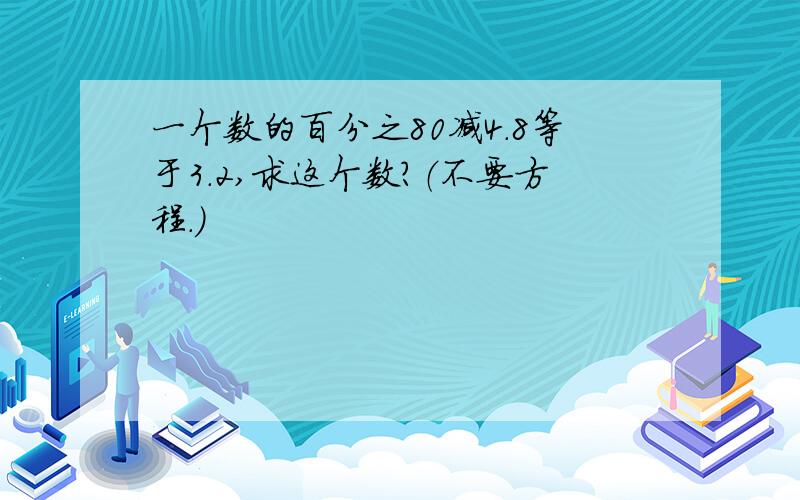 一个数的百分之80减4.8等于3.2,求这个数?（不要方程.）