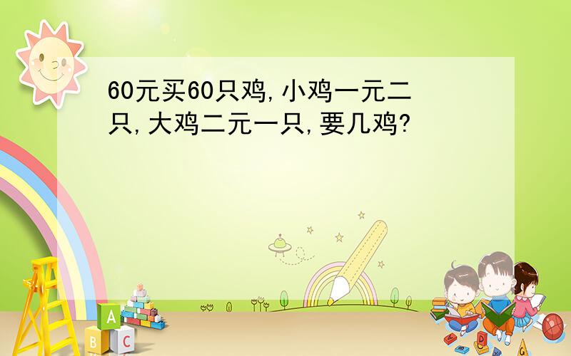 60元买60只鸡,小鸡一元二只,大鸡二元一只,要几鸡?