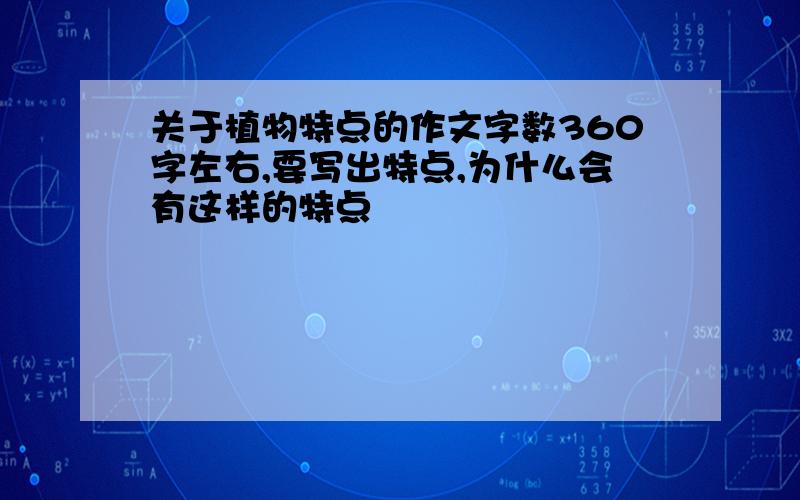 关于植物特点的作文字数360字左右,要写出特点,为什么会有这样的特点