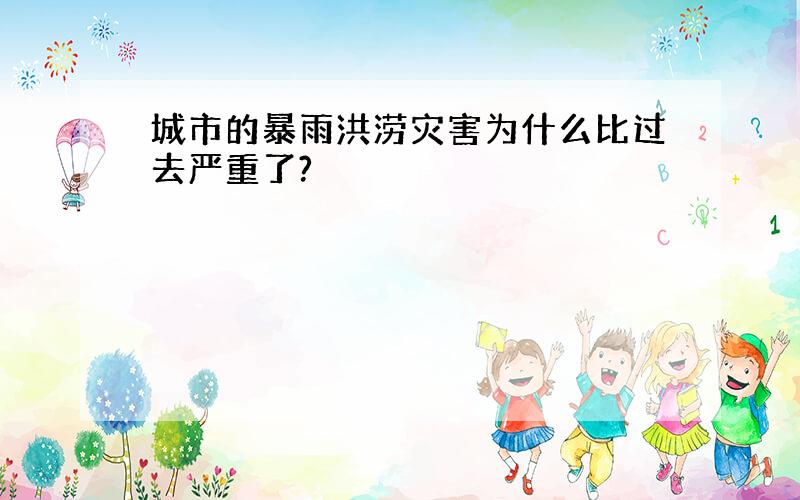 城市的暴雨洪涝灾害为什么比过去严重了?