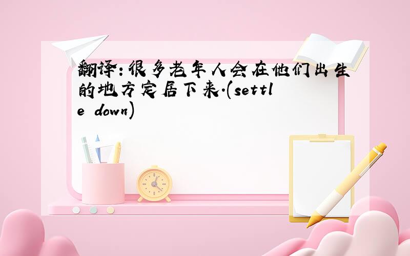 翻译：很多老年人会在他们出生的地方定居下来.(settle down)