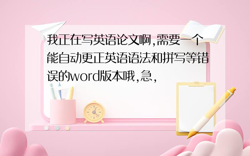 我正在写英语论文啊,需要一个能自动更正英语语法和拼写等错误的word版本哦,急,