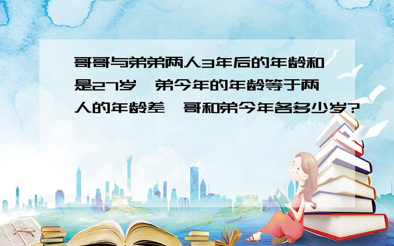 哥哥与弟弟两人3年后的年龄和是27岁,弟今年的年龄等于两人的年龄差,哥和弟今年各多少岁?