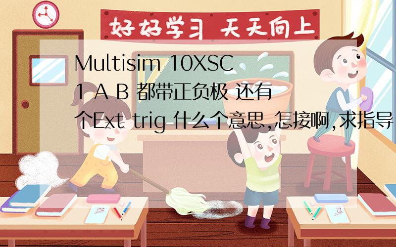 Multisim 10XSC1 A B 都带正负极 还有个Ext trig 什么个意思,怎接啊,求指导,求教育