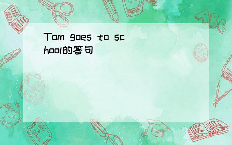 Tom goes to school的答句