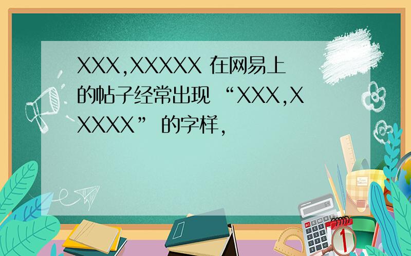 XXX,XXXXX 在网易上的帖子经常出现 “XXX,XXXXX” 的字样,