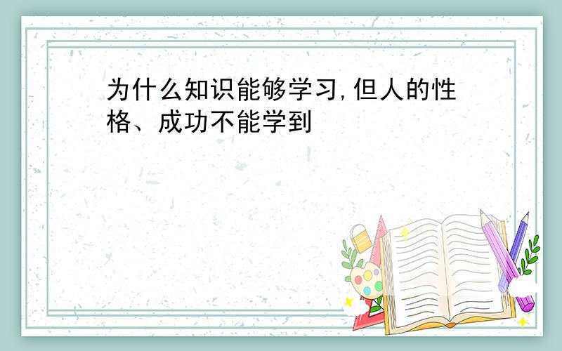 为什么知识能够学习,但人的性格、成功不能学到