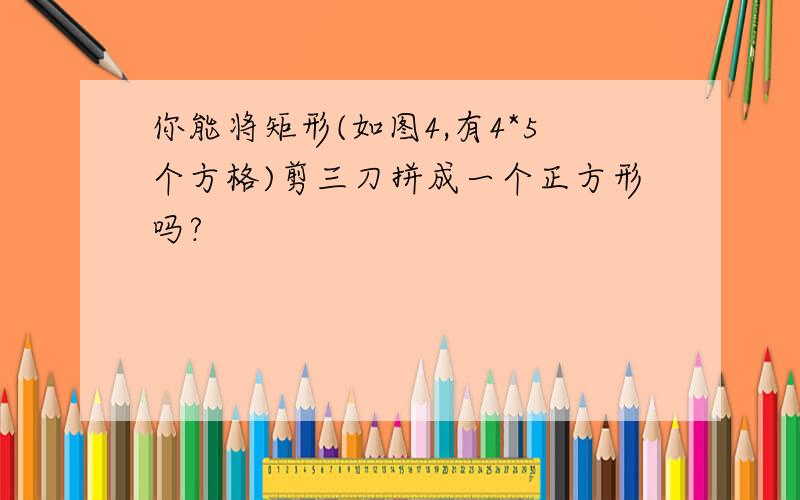 你能将矩形(如图4,有4*5个方格)剪三刀拼成一个正方形吗?