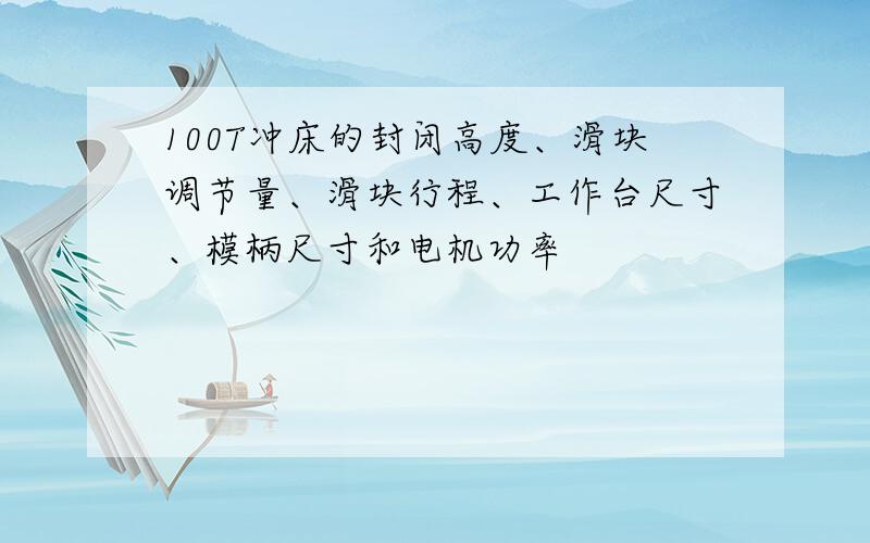 100T冲床的封闭高度、滑块调节量、滑块行程、工作台尺寸、模柄尺寸和电机功率