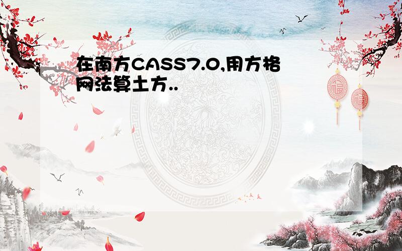 在南方CASS7.0,用方格网法算土方..