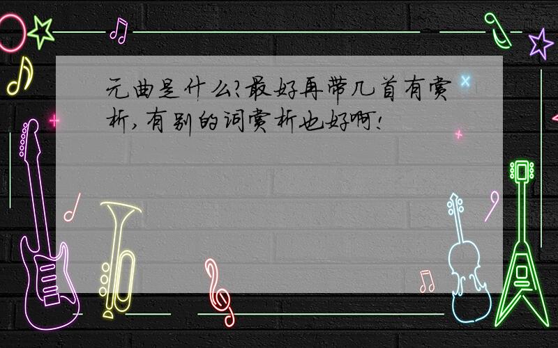 元曲是什么?最好再带几首有赏析,有别的词赏析也好啊!