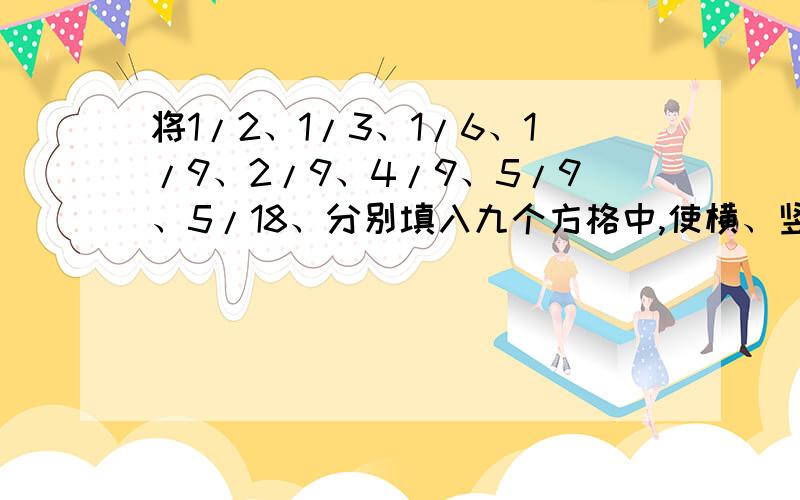 将1/2、1/3、1/6、1/9、2/9、4/9、5/9、5/18、分别填入九个方格中,使横、竖、斜线上三个数相加的和都