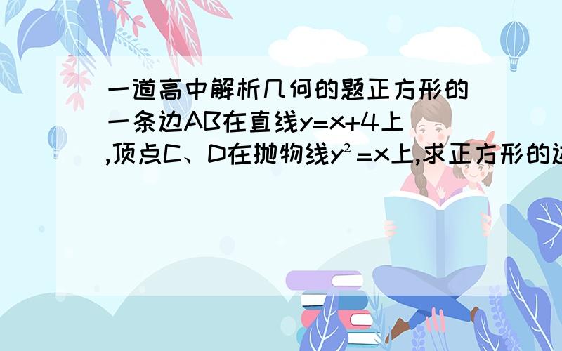 一道高中解析几何的题正方形的一条边AB在直线y=x+4上,顶点C、D在抛物线y²=x上,求正方形的边长————