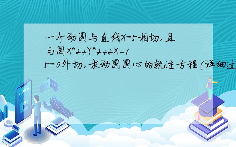 一个动圆与直线X=5相切,且与圆X^2+Y^2+2X-15=0外切,求动圆圆心的轨迹方程(详细过程)