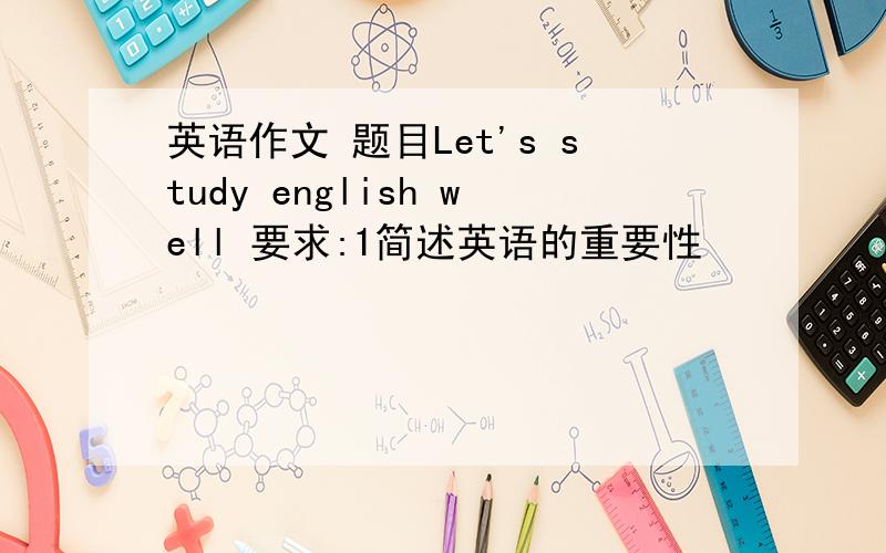 英语作文 题目Let's study english well 要求:1简述英语的重要性