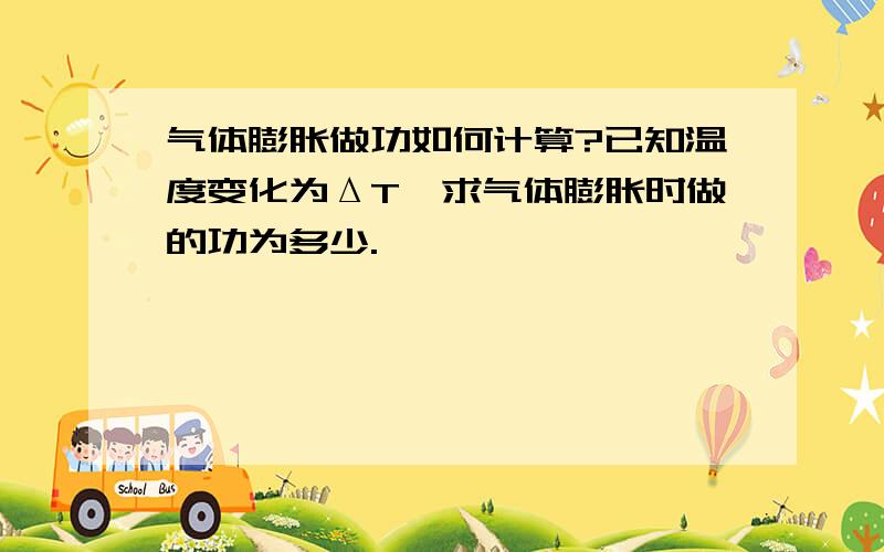 气体膨胀做功如何计算?已知温度变化为ΔT,求气体膨胀时做的功为多少.