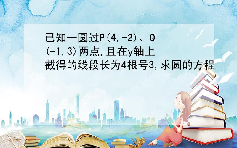 已知一圆过P(4,-2)、Q(-1,3)两点,且在y轴上截得的线段长为4根号3,求圆的方程