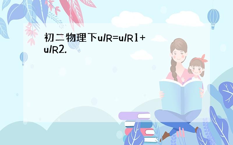 初二物理下u/R=u/R1+u/R2.