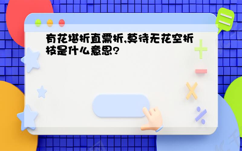 有花堪折直需折,莫待无花空折枝是什么意思?