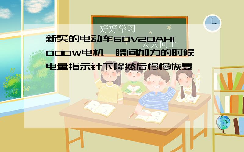 新买的电动车60V20AH1000W电机,瞬间加力的时候电量指示针下降然后慢慢恢复