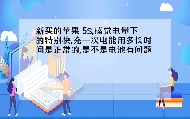 新买的苹果 5S,感觉电量下的特别快,充一次电能用多长时间是正常的,是不是电池有问题