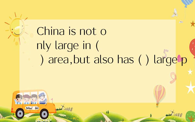 China is not only large in ( ) area,but also has ( ) large p