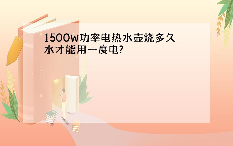 1500W功率电热水壶烧多久水才能用一度电?