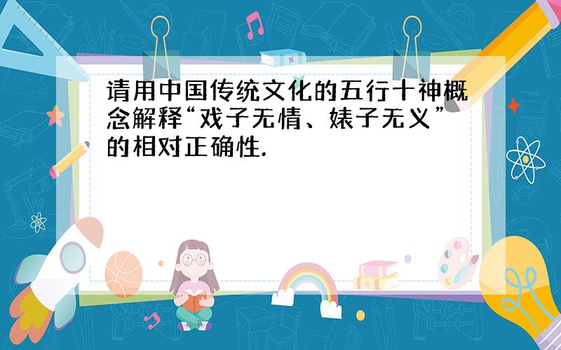 请用中国传统文化的五行十神概念解释“戏子无情、婊子无义”的相对正确性.