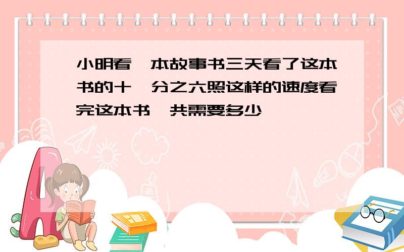 小明看一本故事书三天看了这本书的十一分之六照这样的速度看完这本书一共需要多少