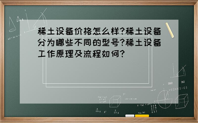 稀土设备价格怎么样?稀土设备分为哪些不同的型号?稀土设备工作原理及流程如何?