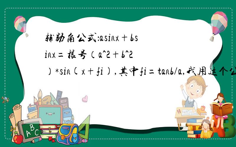 辅助角公式：asinx+bsinx=根号（a^2+b^2）*sin(x+fi),其中fi=tanb/a,我用这个公式感觉