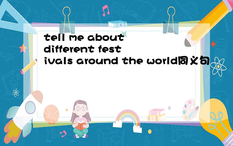 tell me about different festivals around the world同义句