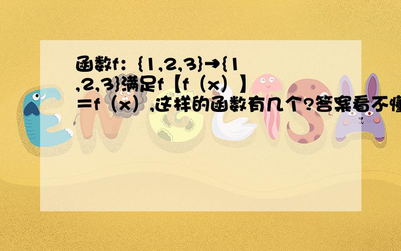 函数f：{1,2,3}→{1,2,3}满足f【f（x）】＝f（x）,这样的函数有几个?答案看不懂,