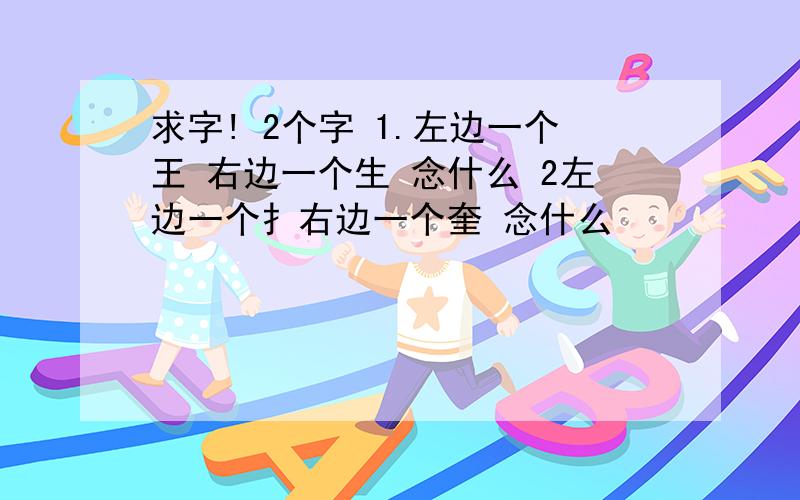 求字! 2个字 1.左边一个王 右边一个生 念什么 2左边一个扌右边一个奎 念什么