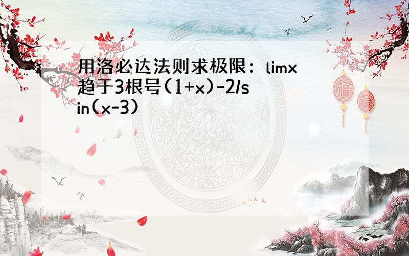 用洛必达法则求极限：limx趋于3根号(1+x)-2/sin(x-3)