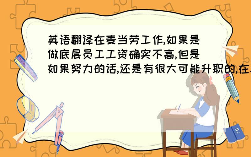 英语翻译在麦当劳工作,如果是做底层员工工资确实不高,但是如果努力的话,还是有很大可能升职的,在30岁之前可以升到中高层的