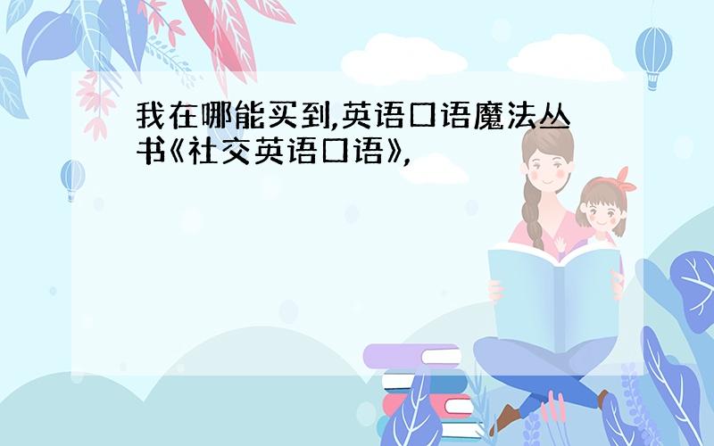 我在哪能买到,英语口语魔法丛书《社交英语口语》,