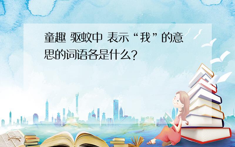 童趣 驱蚊中 表示“我”的意思的词语各是什么?