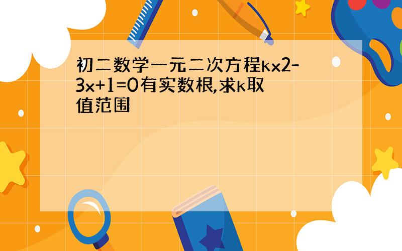 初二数学一元二次方程kx2-3x+1=0有实数根,求k取值范围