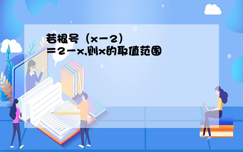 若根号（x－2）²＝2－x,则x的取值范围