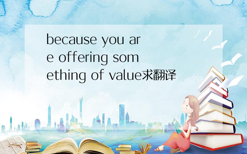 because you are offering something of value求翻译