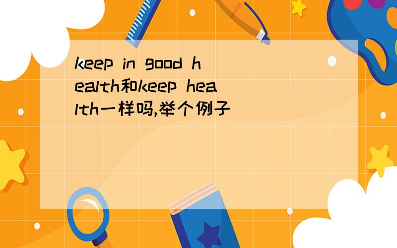 keep in good health和keep health一样吗,举个例子