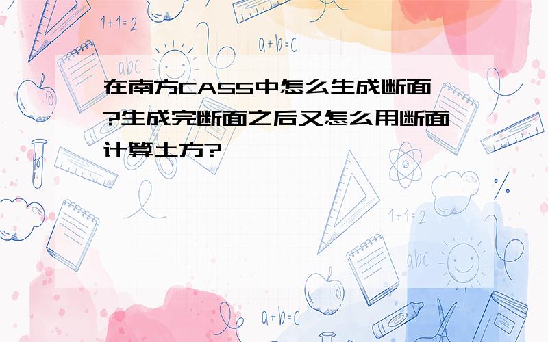 在南方CASS中怎么生成断面?生成完断面之后又怎么用断面计算土方?